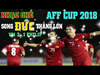 Nhạc Chế l Anh Đức Và Phan Văn Đức Ghi Bàn Đưa Việt Nam Vào Bán Kết AFF CUP 2018 l quá hay